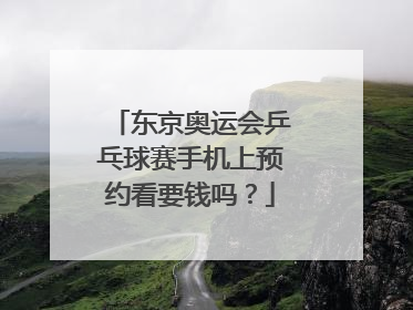 东京奥运会乒乓球赛手机上预约看要钱吗？