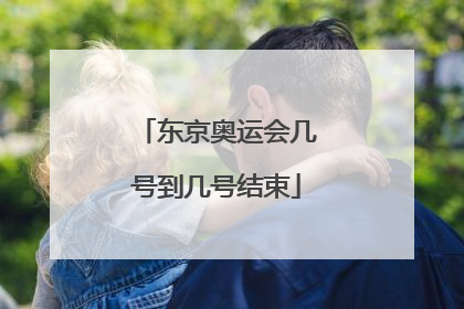 东京奥运会几号到几号结束