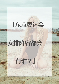 东京奥运会女排阵容都会有谁？