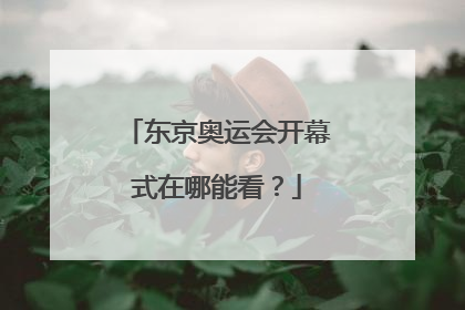 东京奥运会开幕式在哪能看？