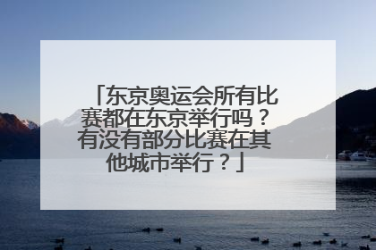 东京奥运会所有比赛都在东京举行吗？有没有部分比赛在其他城市举行？