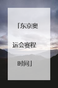 「东京奥运会赛程时间」东京奥运会赛程时间表2021