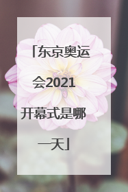 东京奥运会2021开幕式是哪一天