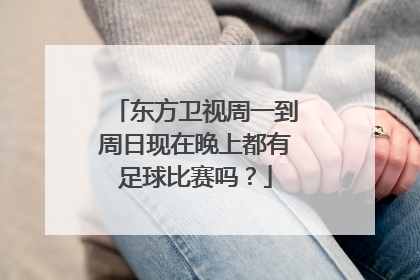 东方卫视周一到周日现在晚上都有足球比赛吗？