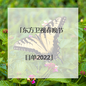 「东方卫视春晚节目单2022」东方卫视春晚节目单2022唐嫣