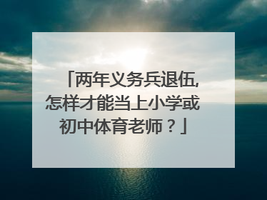 两年义务兵退伍,怎样才能当上小学或初中体育老师？