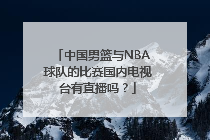 中国男篮与NBA球队的比赛国内电视台有直播吗？