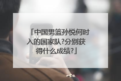 中国男篮孙悦何时入的国家队?分别获得什么成绩?