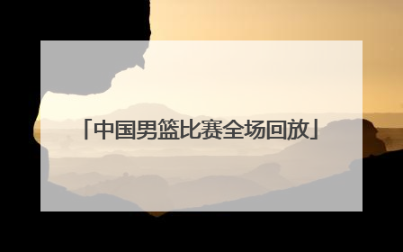 「中国男篮比赛全场回放」中国男篮与日本男篮比赛回放