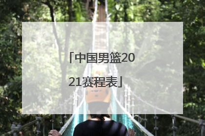 「中国男篮2021赛程表」中国男篮2021赛程表回放