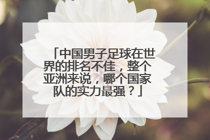 中国男子足球在世界的排名不佳，整个亚洲来说，哪个国家队的实力最强？