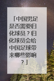 中国男足是否需要归化球员？归化球员会给中国足球带来哪些影响？