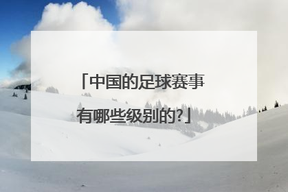 中国的足球赛事有哪些级别的?