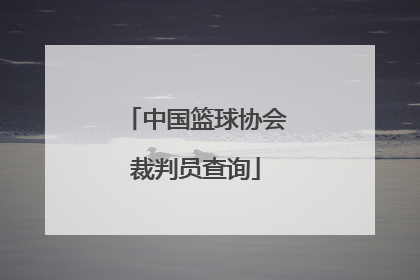 「中国篮球协会裁判员查询」中国篮球协会一级裁判员