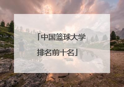 「中国篮球大学排名前十名」美国篮球大学排名前十名