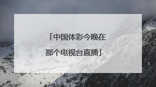 中国体彩今晚在那个电视台直播