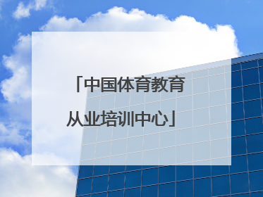 「中国体育教育从业培训中心」中国体育教育从业培训中心属于国家体育总局吗