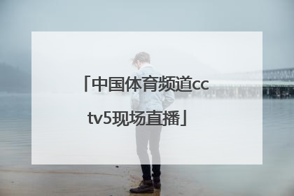 「中国体育频道cctv5现场直播」央视体育频道cctv5现场直播乒乓球