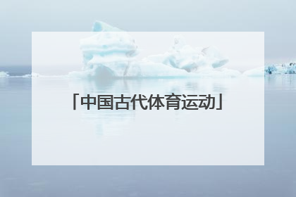 「中国古代体育运动」中国古代体育运动的基本特点