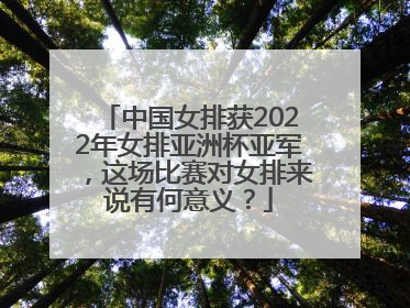 中国女排获2022年女排亚洲杯亚军，这场比赛对女排来说有何意义？