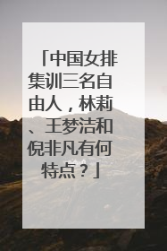 中国女排集训三名自由人，林莉、王梦洁和倪非凡有何特点？