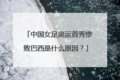 中国女足奥运首秀惨败巴西是什么原因？