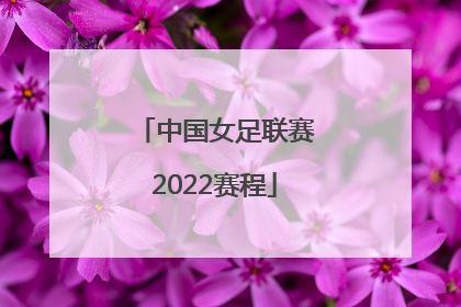 「中国女足联赛2022赛程」2022中国女足超级联赛赛程