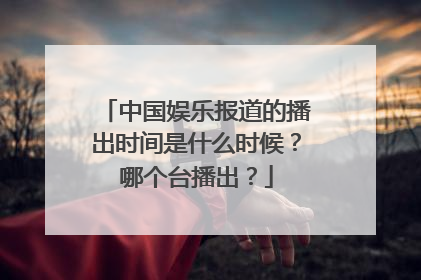 中国娱乐报道的播出时间是什么时候？哪个台播出？