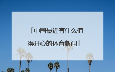 中国最近有什么值得开心的体育新闻