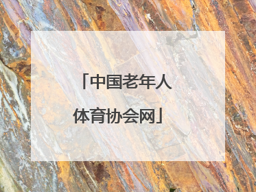 「中国老年人体育协会网」中国老年人体育协会网站下载