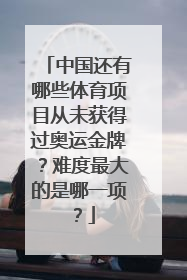 中国还有哪些体育项目从未获得过奥运金牌？难度最大的是哪一项？