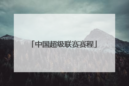 「中国超级联赛赛程」中国足球超级联赛赛程
