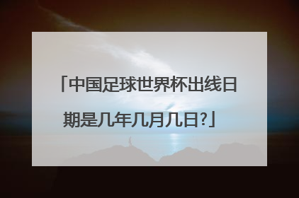 中国足球世界杯出线日期是几年几月几日?