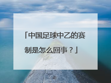 中国足球中乙的赛制是怎么回事？