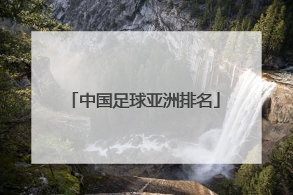 「中国足球亚洲排名」世界国家足球队排行榜