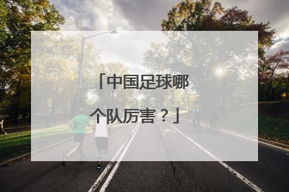 中国足球哪个队厉害？