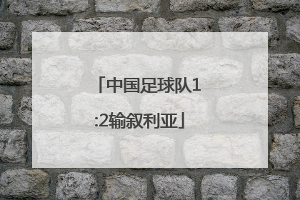 「中国足球队1:2输叙利亚」中国足球队1:2输叙利亚 停战