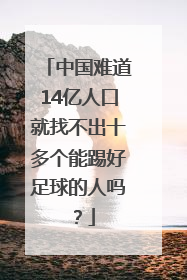 中国难道14亿人口就找不出十多个能踢好足球的人吗？