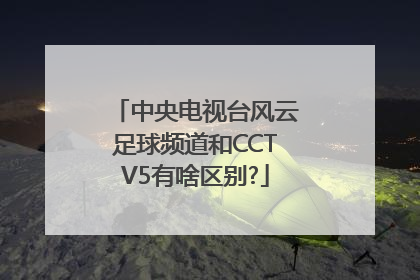 中央电视台风云足球频道和CCTV5有啥区别?