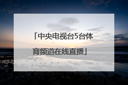 「中央电视台5台体育频道在线直播」中央电视台5台体育频道在线直播下载