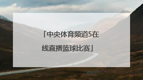 「中央体育频道5在线直播篮球比赛」中央5台体育频道在线直播