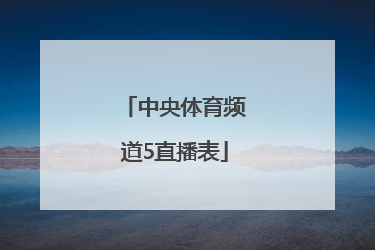 「中央体育频道5直播表」中央第五体育频道直播