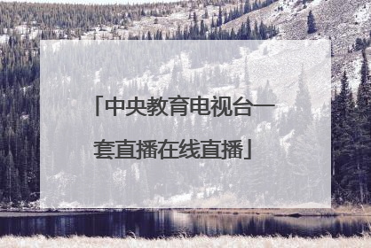 「中央教育电视台一套直播在线直播」中央教育电视台一套直播在线直播2021年9月亲11日