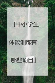 「中小学生体能训练有哪些项目」中小学生体能训练50种方法