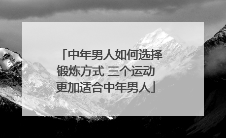 中年男人如何选择锻炼方式 三个运动更加适合中年男人