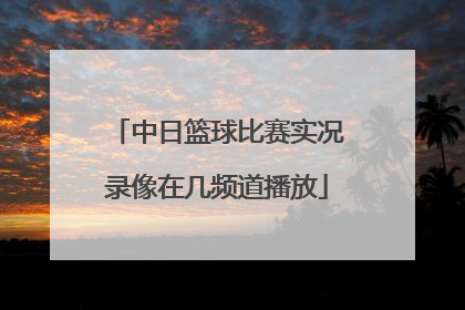 中日篮球比赛实况录像在几频道播放