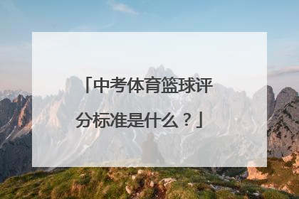 中考体育篮球评分标准是什么？