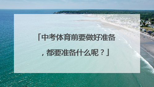 中考体育前要做好准备，都要准备什么呢？