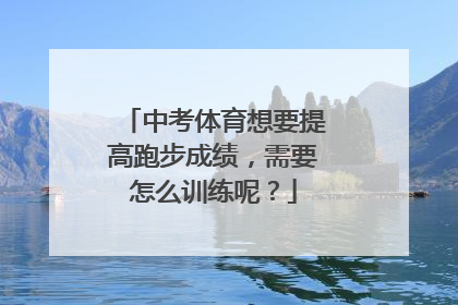 中考体育想要提高跑步成绩，需要怎么训练呢？