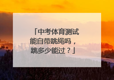 中考体育测试能自带跳绳吗，跳多少能过？